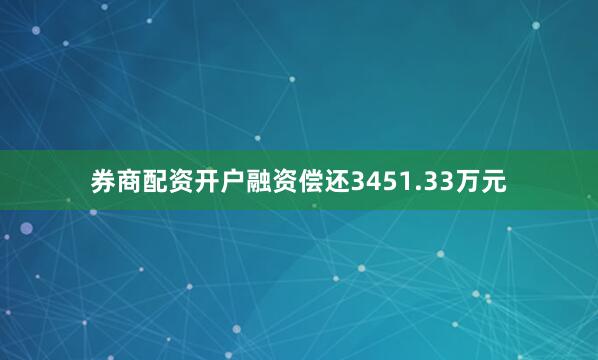 券商配资开户融资偿还3451.33万元