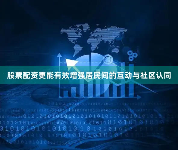 股票配资更能有效增强居民间的互动与社区认同