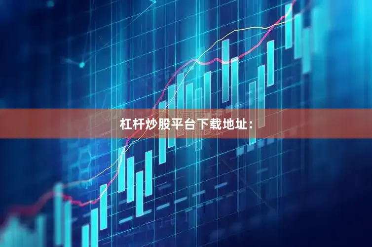 杠杆炒股平台下载地址：