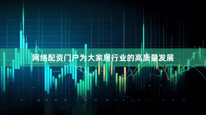 网络配资门户为大家居行业的高质量发展
