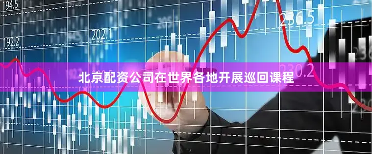 北京配资公司在世界各地开展巡回课程