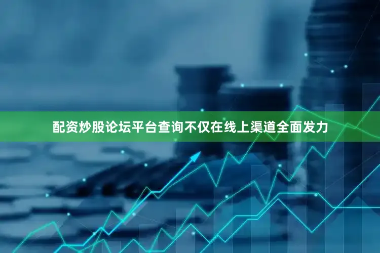 配资炒股论坛平台查询不仅在线上渠道全面发力