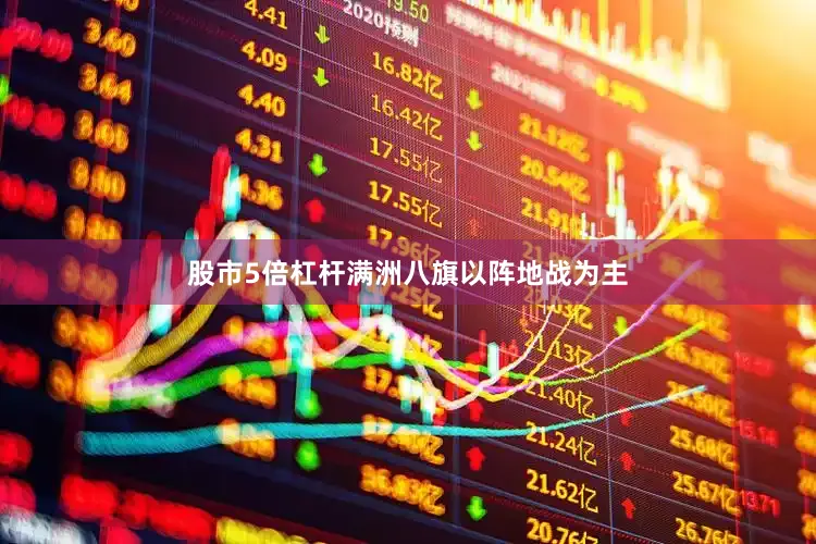 股市5倍杠杆满洲八旗以阵地战为主