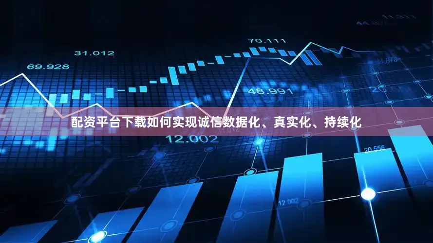 配资平台下载如何实现诚信数据化、真实化、持续化