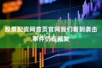 股票配资网首页官网我们看到袭击事件仍在频发