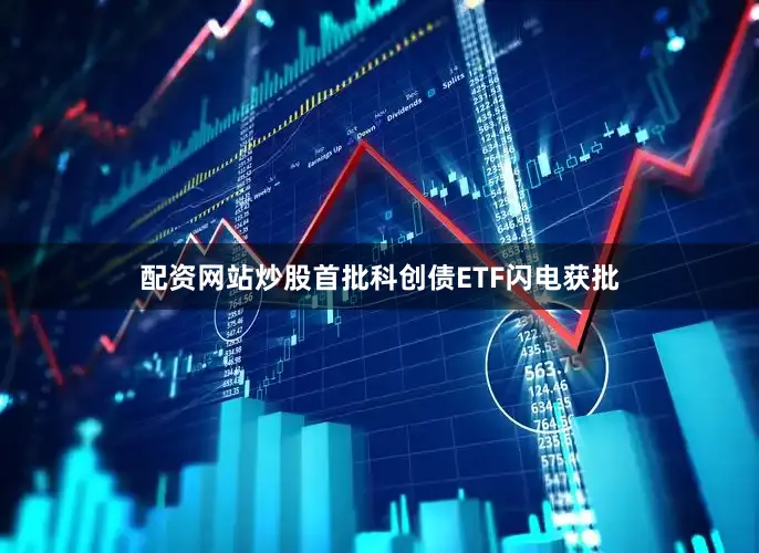 配资网站炒股首批科创债ETF闪电获批