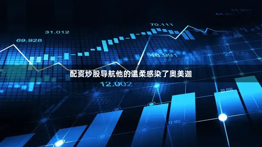 配资炒股导航他的温柔感染了奥美迦