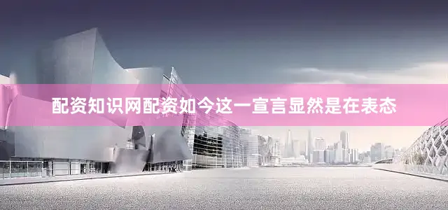 配资知识网配资如今这一宣言显然是在表态