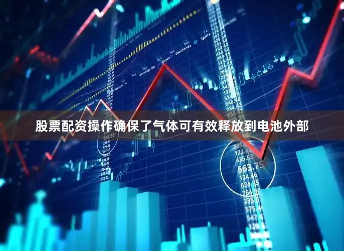 股票配资操作确保了气体可有效释放到电池外部