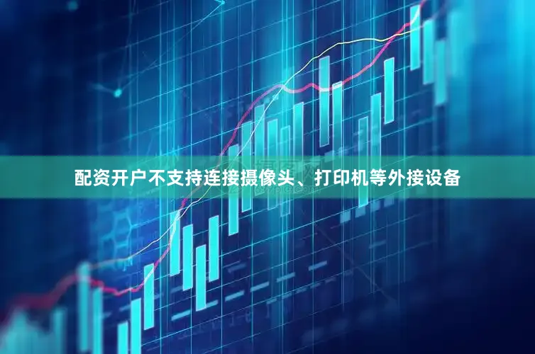 配资开户不支持连接摄像头、打印机等外接设备