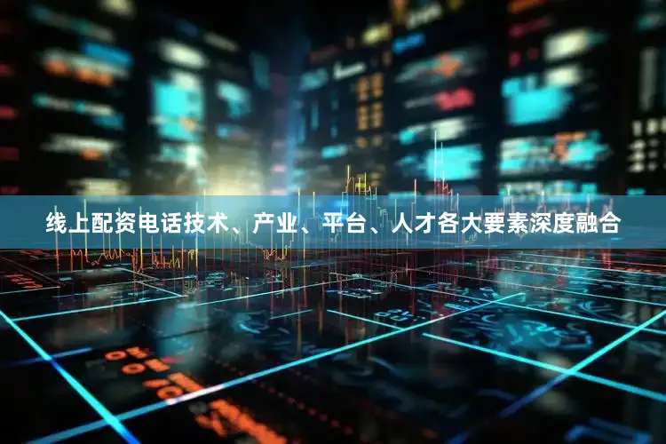 线上配资电话技术、产业、平台、人才各大要素深度融合