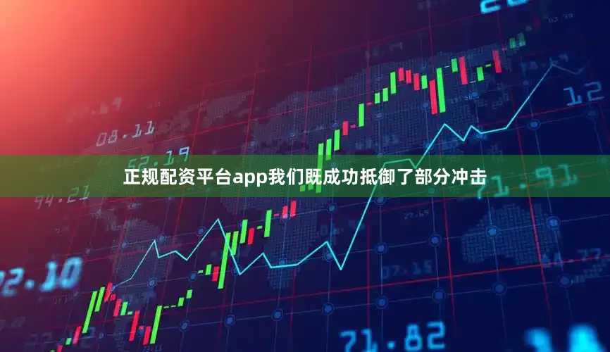 正规配资平台app我们既成功抵御了部分冲击