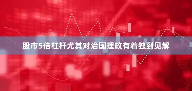 股市5倍杠杆尤其对治国理政有着独到见解