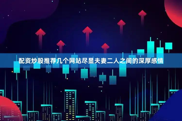 配资炒股推荐几个网站尽显夫妻二人之间的深厚感情