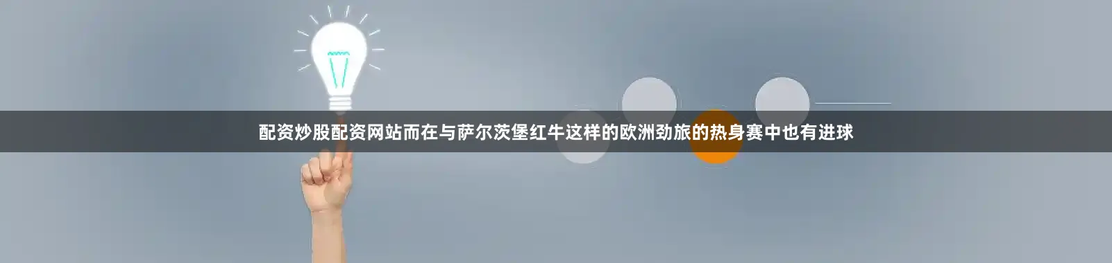 配资炒股配资网站而在与萨尔茨堡红牛这样的欧洲劲旅的热身赛中也有进球