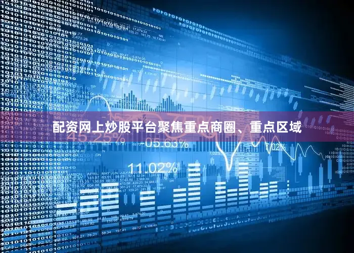 配资网上炒股平台聚焦重点商圈、重点区域