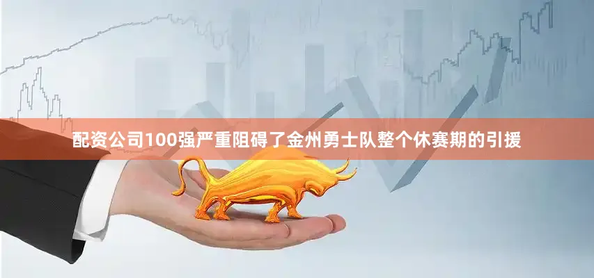 配资公司100强严重阻碍了金州勇士队整个休赛期的引援