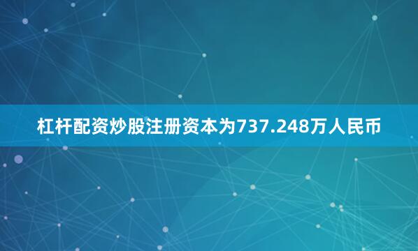 杠杆配资炒股注册资本为737.248万人民币