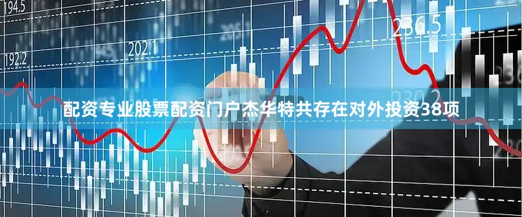 配资专业股票配资门户杰华特共存在对外投资38项