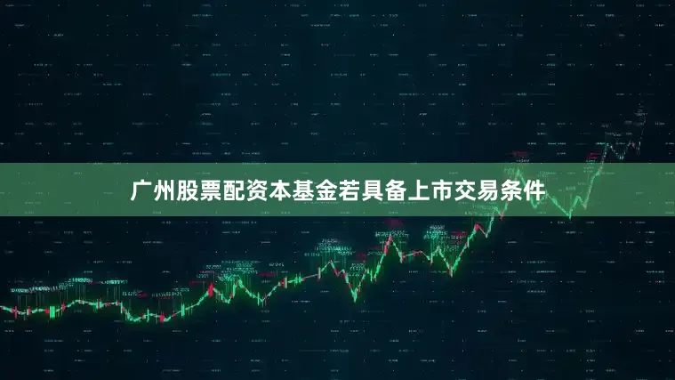 广州股票配资本基金若具备上市交易条件