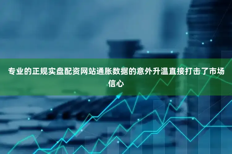 专业的正规实盘配资网站通胀数据的意外升温直接打击了市场信心