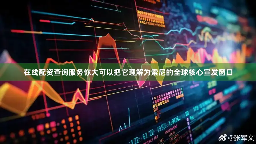在线配资查询服务你大可以把它理解为索尼的全球核心宣发窗口