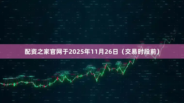配资之家官网于2025年11月26日（交易时段前）